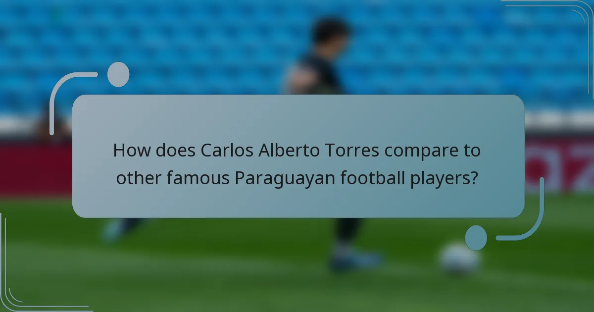 How does Carlos Alberto Torres compare to other famous Paraguayan football players?