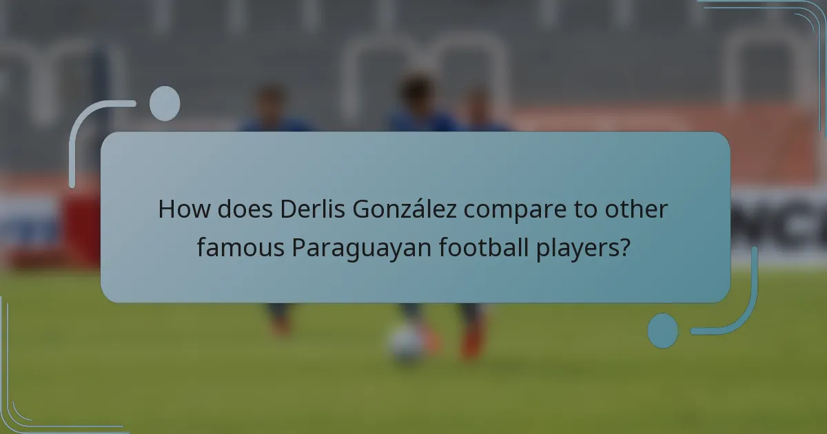 How does Derlis González compare to other famous Paraguayan football players?
