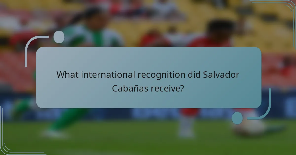 What international recognition did Salvador Cabañas receive?