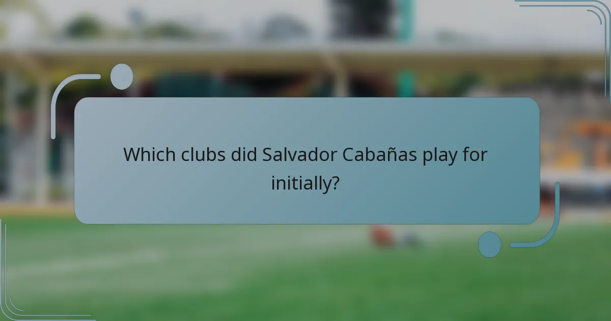 Which clubs did Salvador Cabañas play for initially?